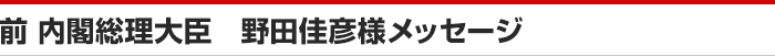 第95代内閣総理大臣 野田佳彦様メッセージ